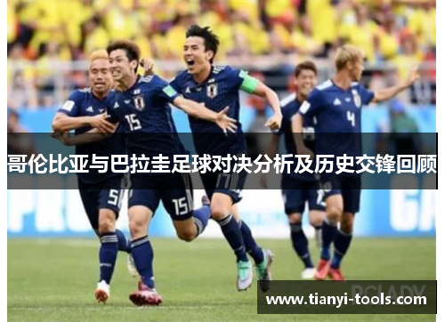 哥伦比亚与巴拉圭足球对决分析及历史交锋回顾