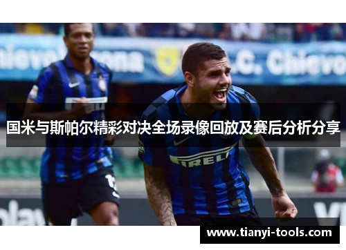 国米与斯帕尔精彩对决全场录像回放及赛后分析分享