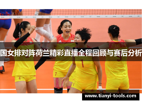 国女排对阵荷兰精彩直播全程回顾与赛后分析