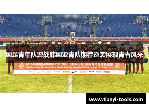 国足青年队迎战韩国亚青队期待逆袭展现青春风采