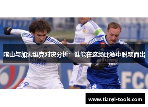 喀山与加索维克对决分析：谁能在这场比赛中脱颖而出