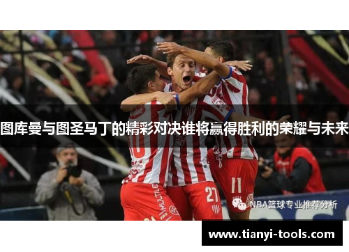 图库曼与图圣马丁的精彩对决谁将赢得胜利的荣耀与未来