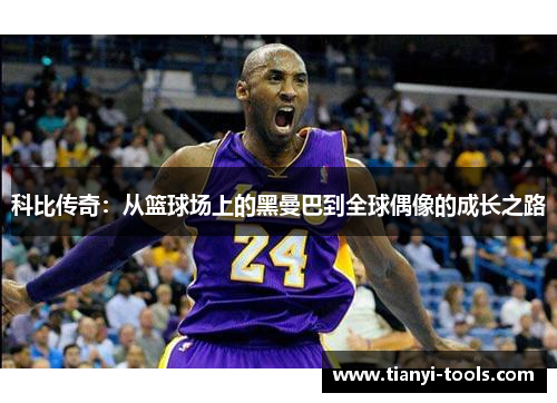 科比传奇：从篮球场上的黑曼巴到全球偶像的成长之路