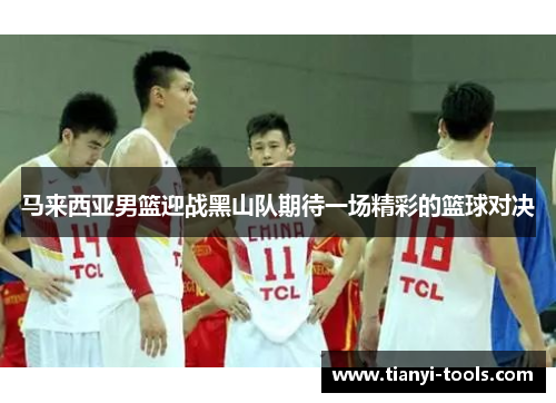 马来西亚男篮迎战黑山队期待一场精彩的篮球对决