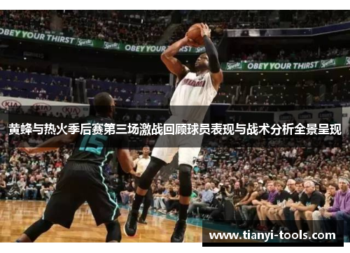 黄蜂与热火季后赛第三场激战回顾球员表现与战术分析全景呈现