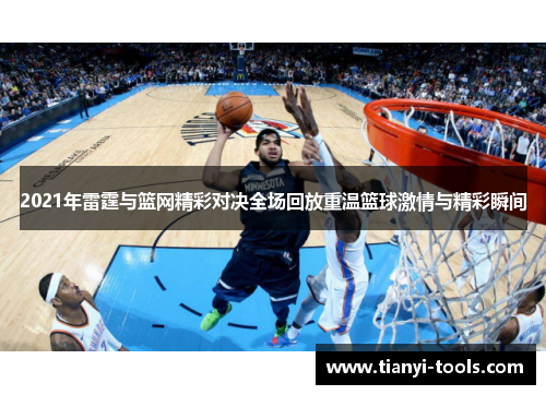2021年雷霆与篮网精彩对决全场回放重温篮球激情与精彩瞬间