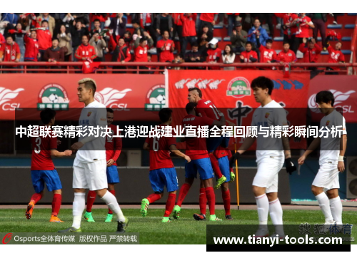 中超联赛精彩对决上港迎战建业直播全程回顾与精彩瞬间分析