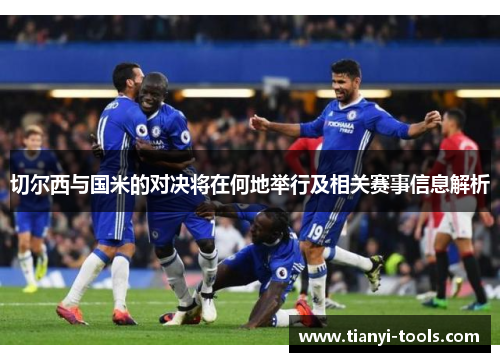 切尔西与国米的对决将在何地举行及相关赛事信息解析