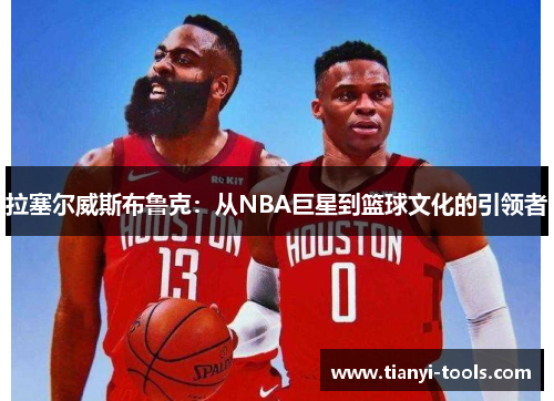 拉塞尔威斯布鲁克：从NBA巨星到篮球文化的引领者
