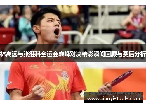 林高远与张继科全运会巅峰对决精彩瞬间回顾与赛后分析
